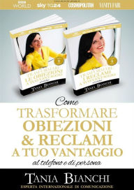 Title: Come Trasformare Obiezioni e Reclami A Tuo Vantaggio: al telefono e di persona, Author: Tania Bianchi