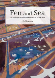 Title: Fen and Sea: The Landscapes of South-east Lincolnshire AD 500-1700, Author: I.G. Simmons