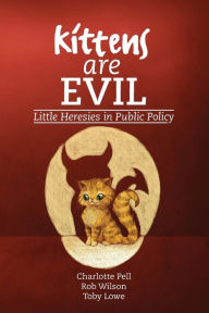 Title: Kittens are Evil: Little Heresies in Public Policy, Author: Charlotte Pell