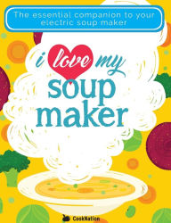 Title: I Love My Soupmaker: The Only Soup Machine Recipe Book You'll Ever Need, Author: Cooknation