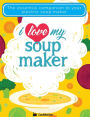 I Love My Soupmaker: The Only Soup Machine Recipe Book You'll Ever Need