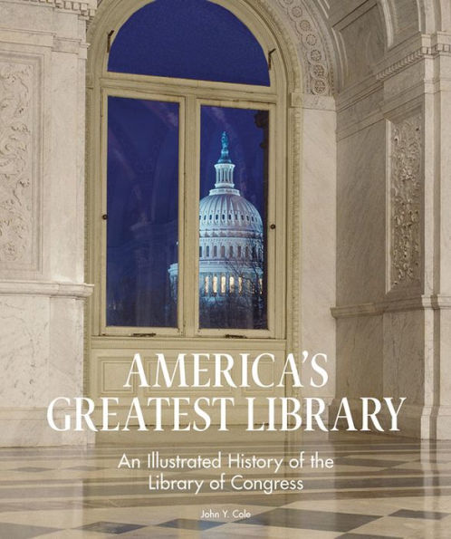 America's Greatest Library: An Illustrated History of the Library of Congress