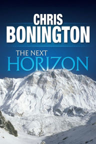 Title: The Next Horizon: From the Eiger to the South Face of Annapurna, Author: Chris Bonington