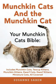 Title: Munchkin Cats And The Munchkin Cat: Your Munchkin Cats Bible: Includes Munchkin Cats, Teacup Kittens, Munchkin Kittens, Dwarf Cats, Dwarf Kittens, And Miniature Cats, All Covered!, Author: Susanne Saben