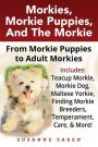 Morkies, Morkie Puppies, And the Morkie: From Morkie Puppies to Adult Morkies Includes: Teacup Morkie, Morkie Dog, Maltese Yorkie, Finding Morkie Breeders, Temperament, Care, And More!