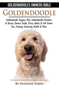 Title: Goldendoodle: Goldendoodle Owners Bible: Goldendoodle Puppies, Mini, Goldendoodle Breeders & Rescue, Owners Guide, Prices, Adults & Full Grown Size, Training, Grooming, Health, & More, Author: Susanne Saben