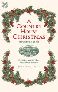 Title: A Country House Christmas: A Magical Memoir of an Edwardian Christmas, Author: Phyllis Elinor Sandeman