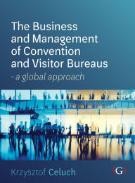 Title: The Business and Management of Convention and Visitor Bureaus: A global approach, Author: Krzysztof Celuch PhD.
