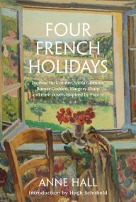Title: Four French Holidays: Daphne du Maurier, Stella Gibbons, Rumer Godden, Margery Sharp and their novels inspired by France, Author: Anne Hall