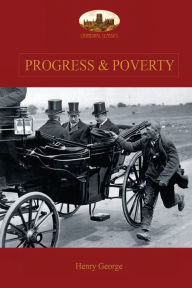 Title: Progress and Poverty: An Inquiry into the Cause of Increase of Want with Increase of Wealth: The Remedy, Author: Henry George