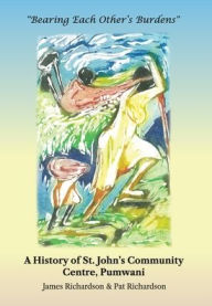 Title: Bearing Each Other's Burdens: A History of St. John's Community Centre, Pumwani, Author: James Richardson