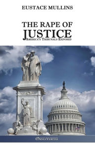 Title: The Rape of Justice: America's Tribunals Exposed, Author: Eustace Clarence Mullins