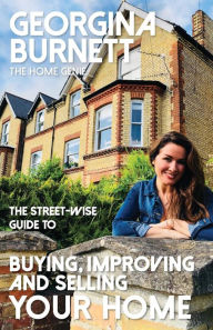 Title: The Street-wise Guide to Buying, Improving and Selling Your Home, Author: Georgina Burnett