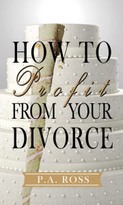 Title: How To Profit From Your Divorce, Author: P. A. Ross