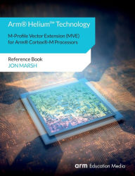 Title: Arm(R) Helium(TM) Technology M-Profile Vector Extension (MVE) for Arm(R) Cortex(R)-M Processors: Reference Book, Author: Jon Marsh