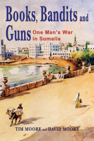Title: Books, Bandits and Guns: One Man's War in Somalia, Author: Tim Moore
