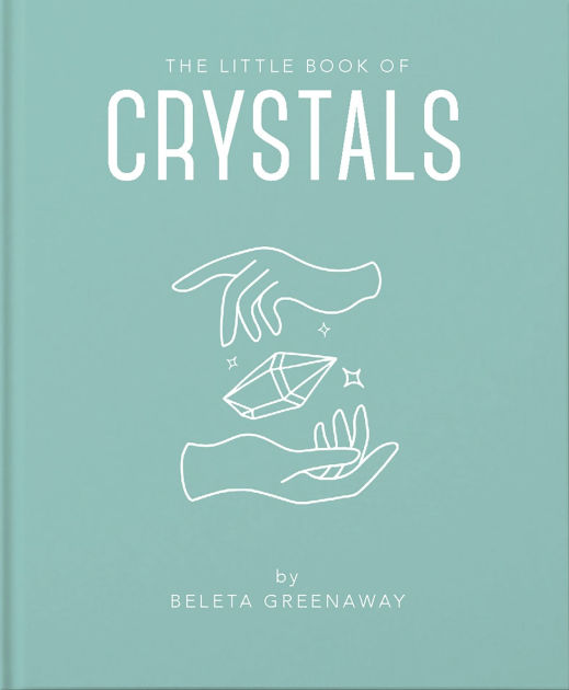 The Little Book of Crystals An Inspiring Introduction to Everything