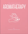 The Little Book of Aromatherapy: A Mini Manual on How Essential Oils Work and What they can be Used for