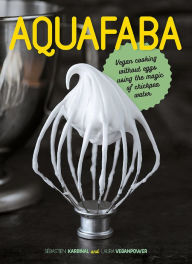 Title: Aquafaba: Vegan Cooking without Eggs using the Magic of Chickpea Water, Author: Sébastien Kardinal