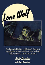 Title: Lone Wolf: The Remarkable Story of Britain's Greatest Nightfighter Ace of the Blitz - Flt Lt Richard Playne Stevens DSO, DFC & BAR, Author: Andy Saunders
