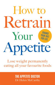 Title: How to Retrain Your Appetite: Lose weight permanently eating all your favourite foods, Author: Dr Helen McCarthy