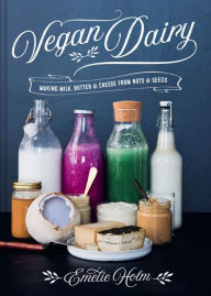 Title: Vegan Dairy: Making milk, butter and cheese from nuts and seeds, Author: Emelie Holm