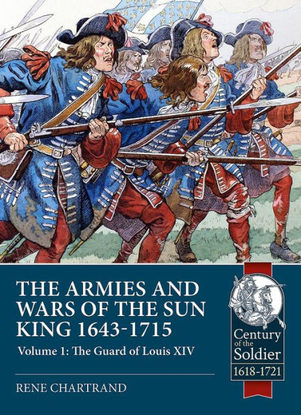 The Armies and Wars of the Sun King 1643-1715: Volume 1 - The Guard of Louis XIV