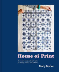 Title: House of Print: A modern printer's take on design, colour and pattern, Author: Molly Mahon