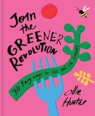 Title: Join the Greener Revolution: 30 easy ways to live and eat sustainably, Author: Ollie Hunter