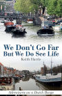 We Don't Go Far But We Do See Life: Adventures on a Dutch Barge