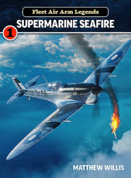 Title: Fleet Air Arm Legends: Supermarine Seafire, Author: Matthew Willis