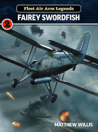 Title: Fleet Air Arm Legends: Fairey Swordfish, Author: Matthew Willis