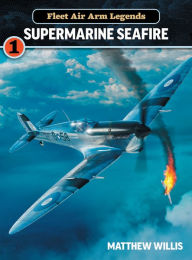 Title: Fleet Air Arm Legends: Supermarine Seafire, Author: Matthew Willis