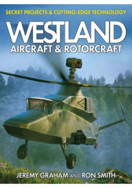 Title: Westland Aircraft and Rotorcraft: Secret Projects and Cutting-Edge Technology, Author: Ron Smith