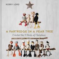 Title: A Partridge in a Pear Tree: Crochet the 12 Birds of Christmas, Author: Kerry Lord