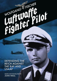 Title: Luftwaffe Fighter Pilot: Defending the Reich against the RAF and USAAF, Author: Wolfgang Fischer