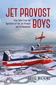 Title: Jet Provost Boys: True Tales from the Operators of the Jet Provost and Strikemaster, Author: David Watkins