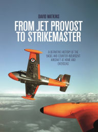 Title: From Jet Provost To Strikemaster: A Definitive History of the Basic and Counter-Insurgent Aircraft at Home and Overseas, Author: David Watkins