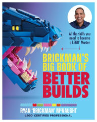 Title: Brickman's Big Book of Better Builds: All the skills you need to become a LEGO Master, Author: Ryan McNaught