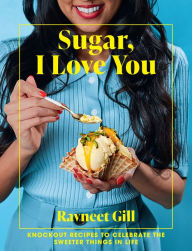 Title: Sugar, I Love You: A pastry chef's ode to sugar in all its glory, Author: Ravneet Gill