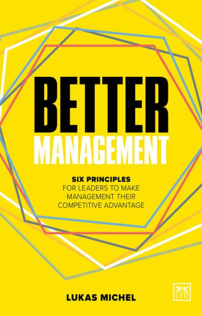 Better Management Six Principles For Leaders To Make Management Their