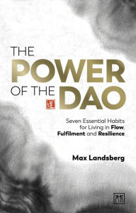 Title: The Power of the Dao: Seven Essential Habits for Living in Flow, Fulfilment and Resilience, Author: Max Landsberg