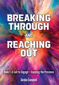 Title: Breaking Through and Reaching Out: A Call to Engage - Enjoying the Presence, Author: Gordon Campbell