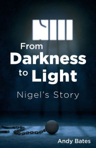 Title: From Darkness to Light: Nigel's Story, Author: Andy Bates
