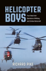 Title: Helicopter Boys: True Tales from Operators of Military and Civilian Rotorcraft, Author: Richard Pike
