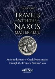 Title: Travels With the Naxos Masterpiece: An Introduction to Greek Numismatics Through the Lives of a Sicilian Coin, Author: Tim Wright
