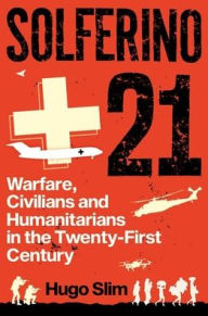 Title: Solferino 21: Warfare, Civilians and Humanitarians in the Twenty-First Century, Author: Hugo Slim