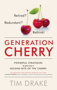 Title: Generation Cherry: Retired? Redundant? Rethink! Powerful strategies to give you a second bite of the cherry, Author: Tim Drake