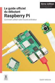 Title: Le guide officiel du débutant Raspberry Pi: Comment utiliser votre nouvel ordinateur, Author: Gareth Halfacree