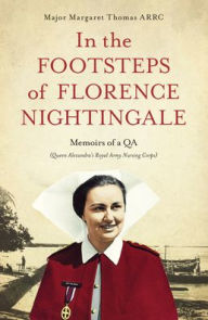 Title: In The Footsteps of Florence Nightingale: Memoirs of a QA (Queen Alexandra's Royal Army Nursing Corps), Author: Margaret Thomas